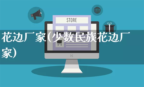 花边厂家(少数民族花边厂家)_https://www.gdbxwh.com_抖音快手_第1张