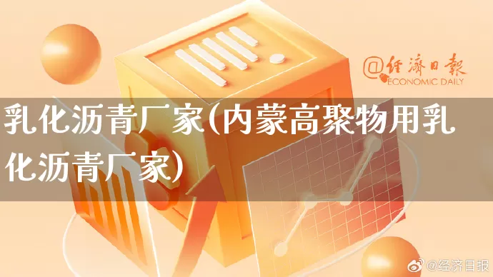 乳化沥青厂家(内蒙高聚物用乳化沥青厂家)_https://www.gdbxwh.com_淘宝运营_第1张