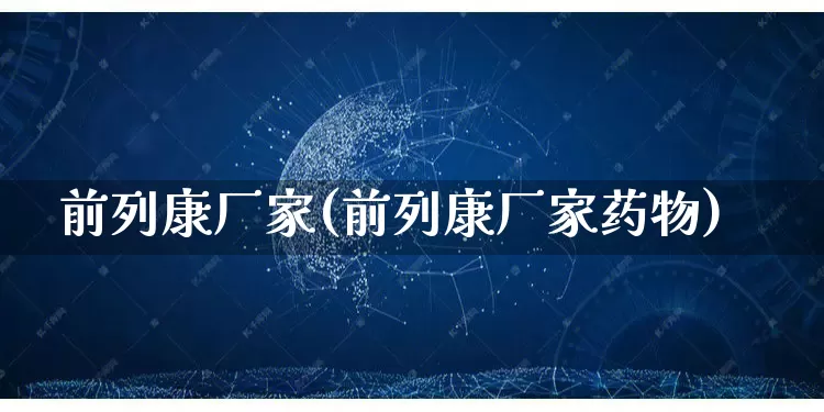 前列康厂家(前列康厂家药物)_https://www.gdbxwh.com_直通车_第1张