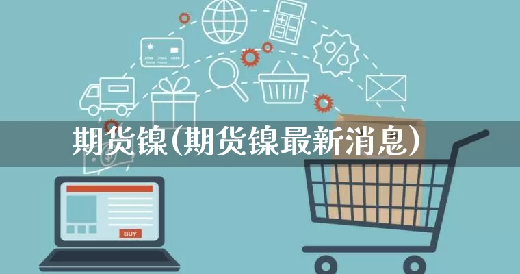 期货镍(期货镍最新消息)_https://www.gdbxwh.com_代运营_第1张