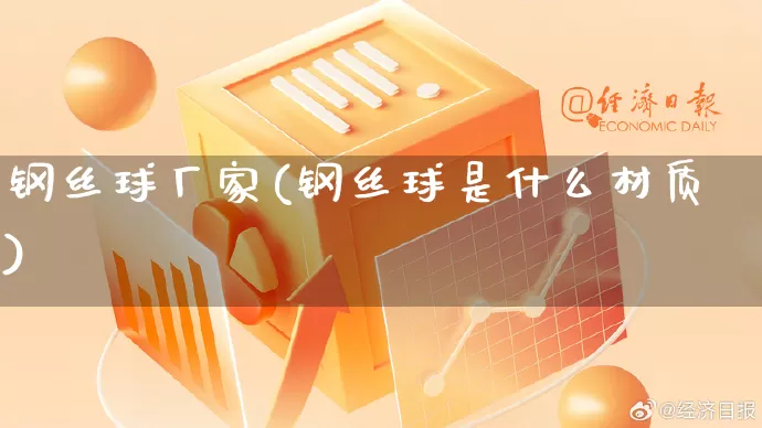 钢丝球厂家(钢丝球是什么材质)_https://www.gdbxwh.com_淘宝运营_第1张