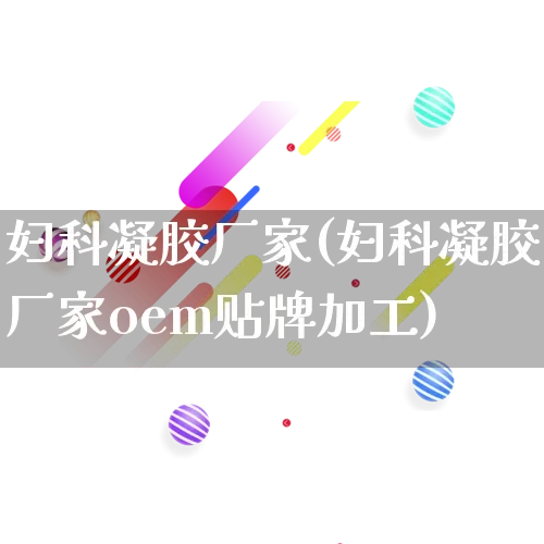 妇科凝胶厂家(妇科凝胶厂家oem贴牌加工)_https://www.gdbxwh.com_淘宝运营_第1张