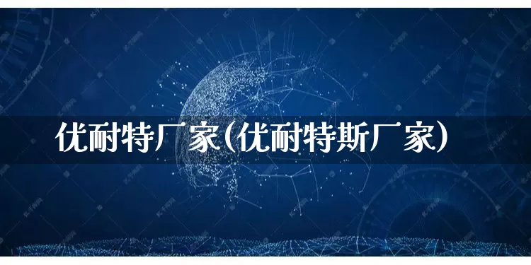 优耐特厂家(优耐特斯厂家)_https://www.gdbxwh.com_代运营_第1张