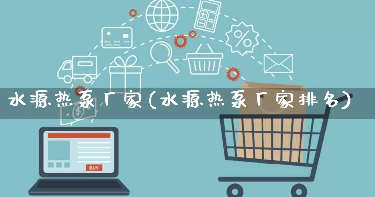 水源热泵厂家(水源热泵厂家排名)_https://www.gdbxwh.com_直通车_第1张