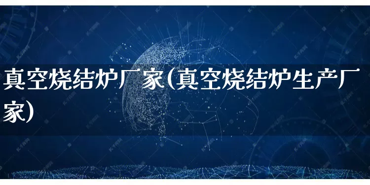 真空烧结炉厂家(真空烧结炉生产厂家)_https://www.gdbxwh.com_开网店_第1张