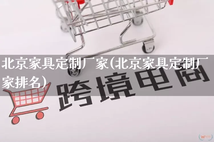 北京家具定制厂家(北京家具定制厂家排名)_https://www.gdbxwh.com_淘宝运营_第1张