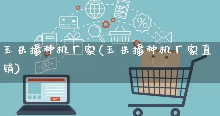 玉米播种机厂家(玉米播种机厂家直销)_https://www.gdbxwh.com_淘宝运营_第1张