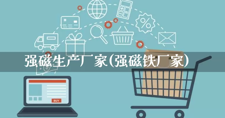强磁生产厂家(强磁铁厂家)_https://www.gdbxwh.com_开网店_第1张