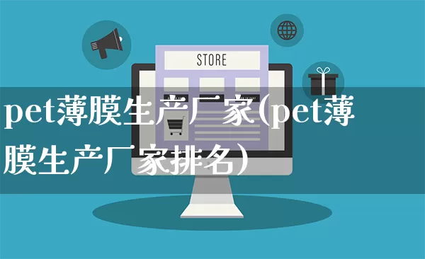 pet薄膜生产厂家(pet薄膜生产厂家排名)_https://www.gdbxwh.com_抖音快手_第1张