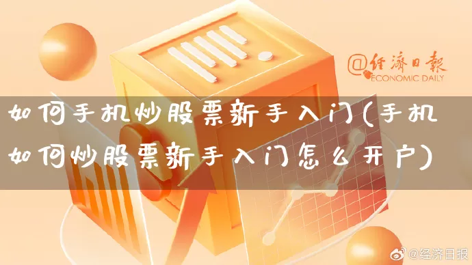 如何手机炒股票新手入门(手机如何炒股票新手入门怎么开户)_https://www.gdbxwh.com_代运营_第1张