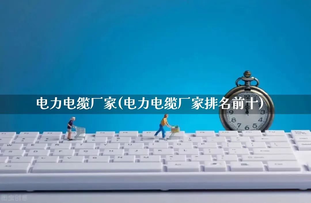 电力电缆厂家(电力电缆厂家排名前十)_https://www.gdbxwh.com_代运营_第1张