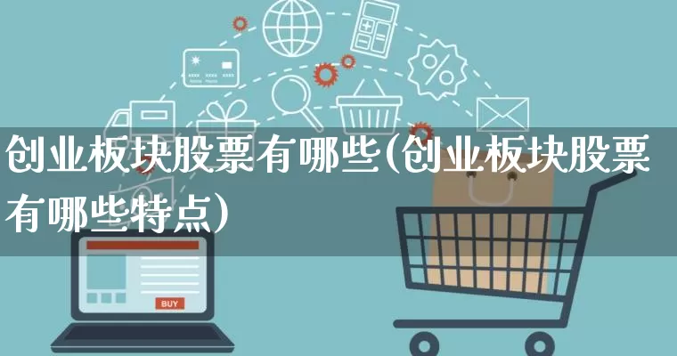 创业板块股票有哪些(创业板块股票有哪些特点)_https://www.gdbxwh.com_淘宝运营_第1张