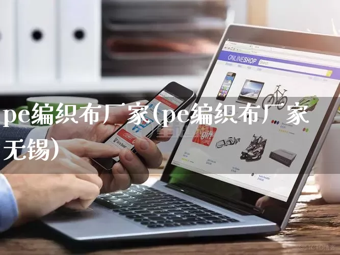 pe编织布厂家(pe编织布厂家无锡)_https://www.gdbxwh.com_直通车_第1张