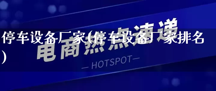 停车设备厂家(停车设备厂家排名)_https://www.gdbxwh.com_淘宝运营_第1张