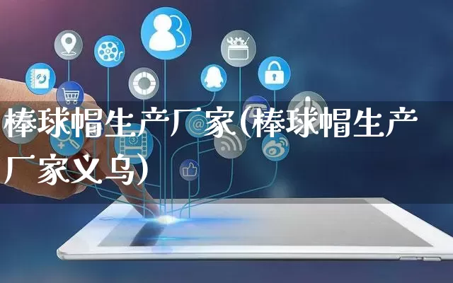 棒球帽生产厂家(棒球帽生产厂家义乌)_https://www.gdbxwh.com_抖音快手_第1张