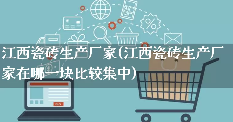 江西瓷砖生产厂家(江西瓷砖生产厂家在哪一块比较集中)_https://www.gdbxwh.com_淘宝运营_第1张