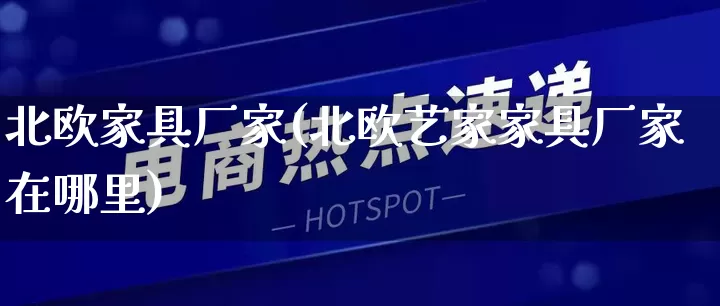 北欧家具厂家(北欧艺家家具厂家在哪里)_https://www.gdbxwh.com_抖音快手_第1张
