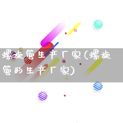 螺旋管生产厂家(螺旋管的生产厂家)_https://www.gdbxwh.com_开网店_第1张