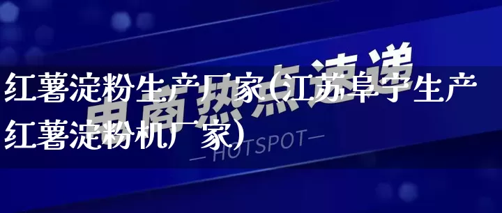 红薯淀粉生产厂家(江苏阜宁生产红薯淀粉机厂家)_https://www.gdbxwh.com_直通车_第1张