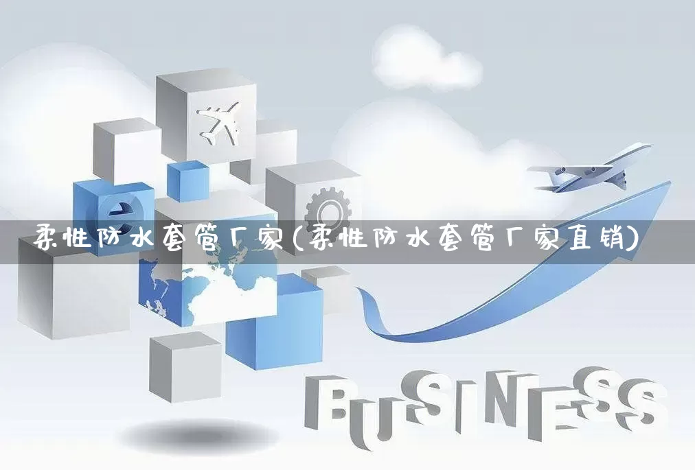 柔性防水套管厂家(柔性防水套管厂家直销)_https://www.gdbxwh.com_淘宝运营_第1张