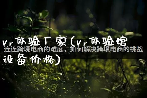 vr体验厂家(vr体验馆设备价格)_https://www.gdbxwh.com_淘宝运营_第1张