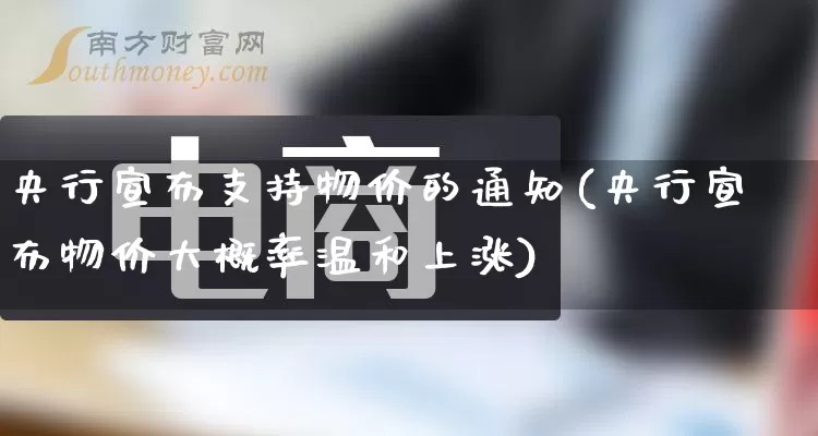 央行宣布支持物价的通知(央行宣布物价大概率温和上涨)_开网店_第1张_电商运营网 央行宣布支持物价的通知(央行宣布物价大概率温和上涨)_https://www.gdbxwh.com_开网店_第1张