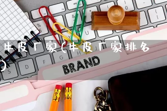 牛皮厂家(牛皮厂家排名)_https://www.gdbxwh.com_抖音快手_第1张