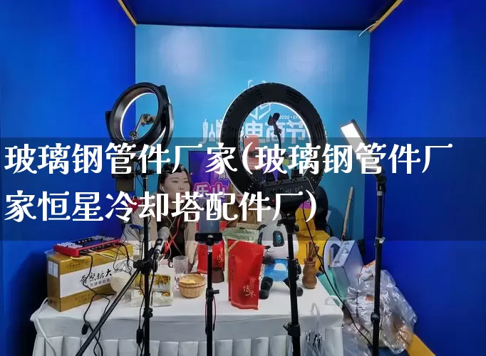 玻璃钢管件厂家(玻璃钢管件厂家恒星冷却塔配件厂)_https://www.gdbxwh.com_淘宝运营_第1张