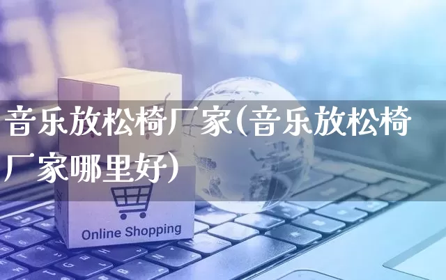 音乐放松椅厂家(音乐放松椅厂家哪里好)_https://www.gdbxwh.com_淘宝运营_第1张