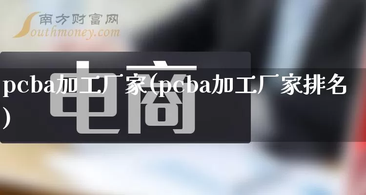 pcba加工厂家(pcba加工厂家排名)_https://www.gdbxwh.com_淘宝运营_第1张