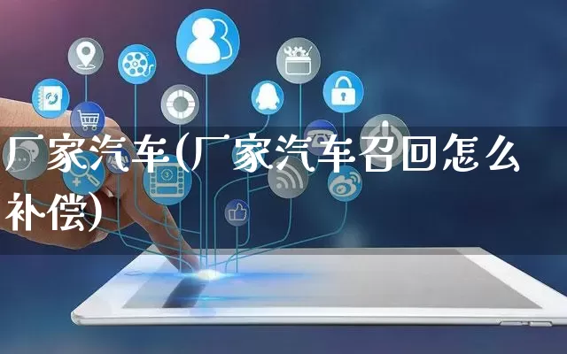 厂家汽车(厂家汽车召回怎么补偿)_https://www.gdbxwh.com_直通车_第1张