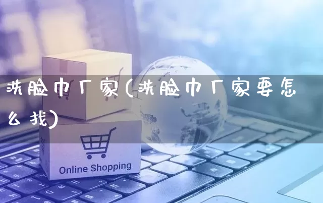 洗脸巾厂家(洗脸巾厂家要怎么找)_https://www.gdbxwh.com_直通车_第1张