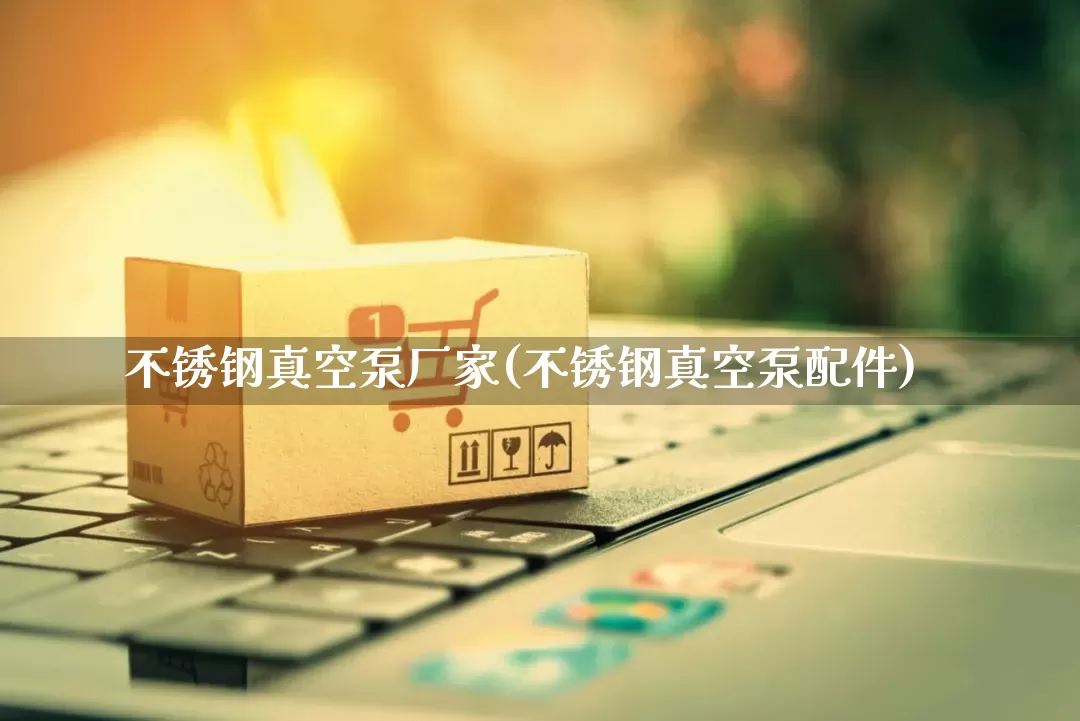 不锈钢真空泵厂家(不锈钢真空泵配件)_https://www.gdbxwh.com_抖音快手_第1张