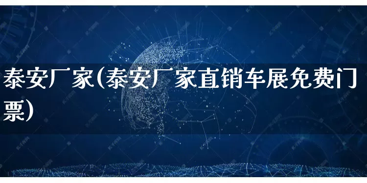 泰安厂家(泰安厂家直销车展免费门票)_开网店_第1张_电商运营网 泰安厂家(泰安厂家直销车展免费门票)_https://www.gdbxwh.com_开网店_第1张