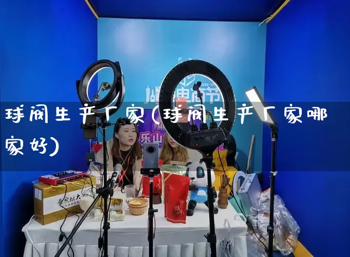 球阀生产厂家(球阀生产厂家哪家好)_https://www.gdbxwh.com_天猫运营_第1张