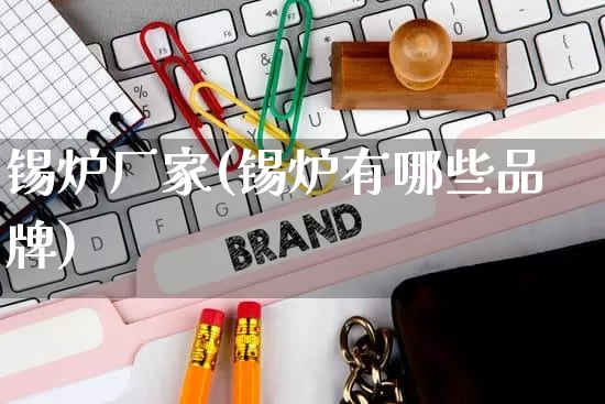 锡炉厂家(锡炉有哪些品牌)_https://www.gdbxwh.com_淘宝运营_第1张