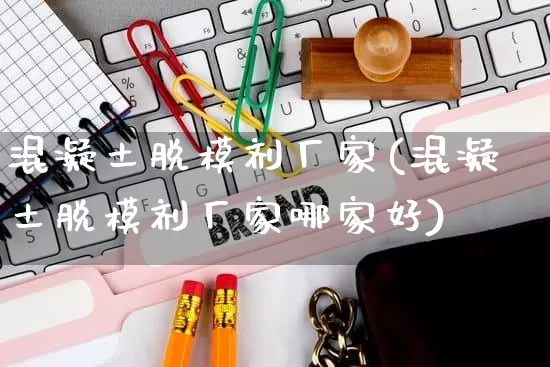 混凝土脱模剂厂家(混凝土脱模剂厂家哪家好)_https://www.gdbxwh.com_淘宝运营_第1张