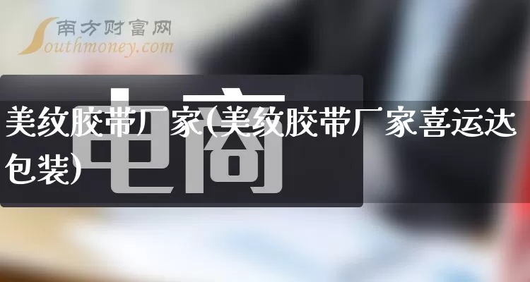 美纹胶带厂家(美纹胶带厂家喜运达包装)_https://www.gdbxwh.com_淘宝运营_第1张