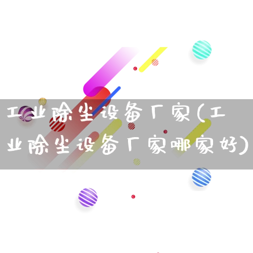 工业除尘设备厂家(工业除尘设备厂家哪家好)_https://www.gdbxwh.com_淘宝运营_第1张