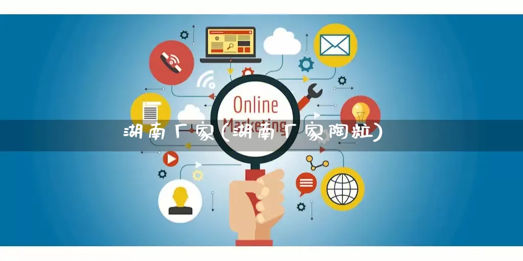 湖南厂家(湖南厂家陶粒)_https://www.gdbxwh.com_代运营_第1张