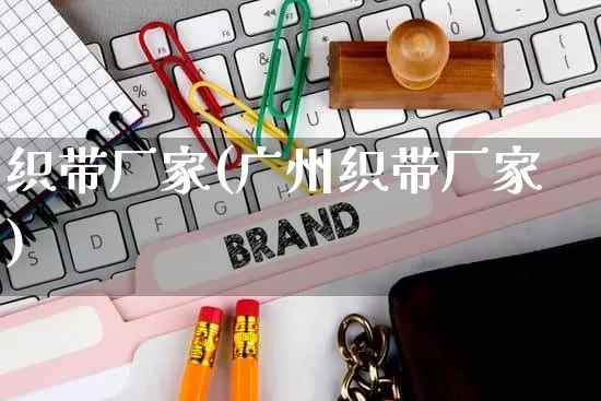 织带厂家(广州织带厂家)_https://www.gdbxwh.com_开网店_第1张