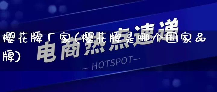 樱花牌厂家(樱花牌是哪个国家品牌)_https://www.gdbxwh.com_开网店_第1张