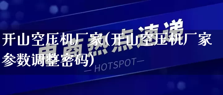 开山空压机厂家(开山空压机厂家参数调整密码)_https://www.gdbxwh.com_开网店_第1张