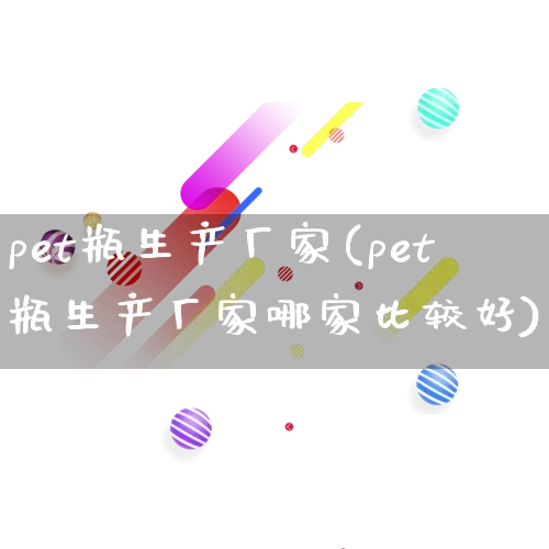 pet瓶生产厂家(pet瓶生产厂家哪家比较好)_https://www.gdbxwh.com_淘宝运营_第1张