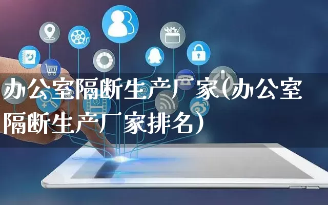 办公室隔断生产厂家(办公室隔断生产厂家排名)_https://www.gdbxwh.com_天猫运营_第1张