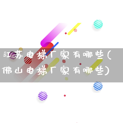 江苏电梯厂家有哪些(佛山电梯厂家有哪些)_https://www.gdbxwh.com_开网店_第1张