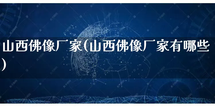 山西佛像厂家(山西佛像厂家有哪些)_https://www.gdbxwh.com_天猫运营_第1张