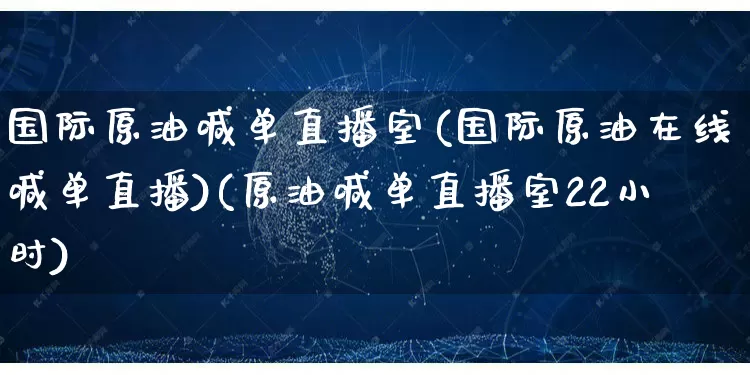 国际原油喊单直播室(国际原油在线喊单直播)(原油喊单直播室22小时)_开网店_第1张_电商运营网 国际原油喊单直播室(国际原油在线喊单直播)(原油喊单直播室22小时)_https://www.gdbxwh.com_开网店_第1张