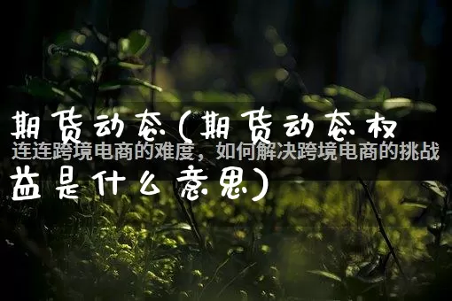 期货动态(期货动态权益是什么意思)_抖音快手_第1张_电商运营网 期货动态(期货动态权益是什么意思)_https://www.gdbxwh.com_抖音快手_第1张