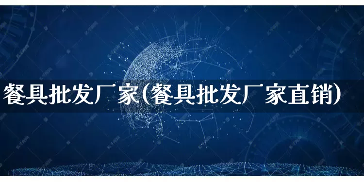 餐具批发厂家(餐具批发厂家直销)_https://www.gdbxwh.com_淘宝运营_第1张